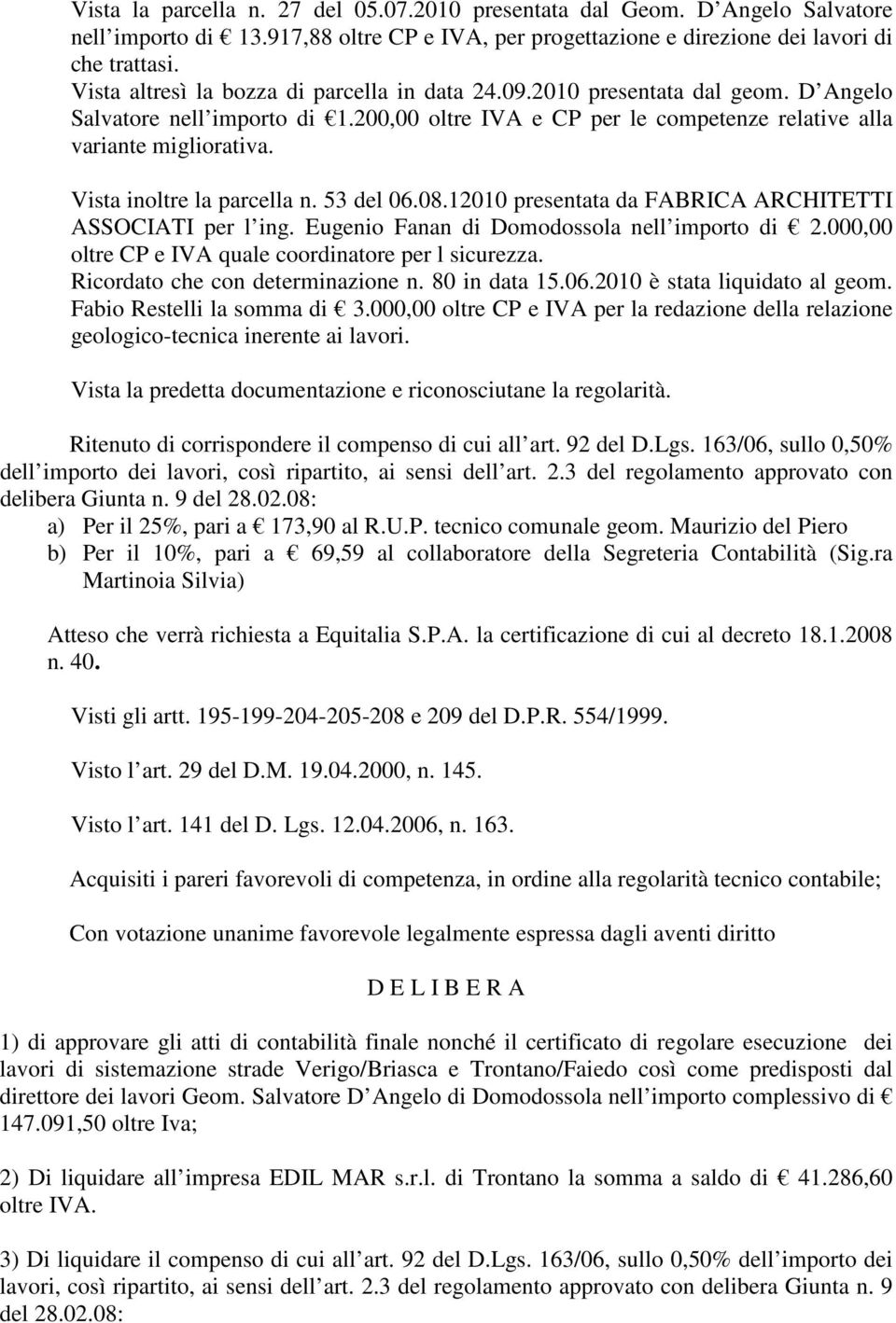 Vista inoltre la parcella n. 53 del 06.08.12010 presentata da FABRICA ARCHITETTI ASSOCIATI per l ing. Eugenio Fanan di Domodossola nell importo di 2.