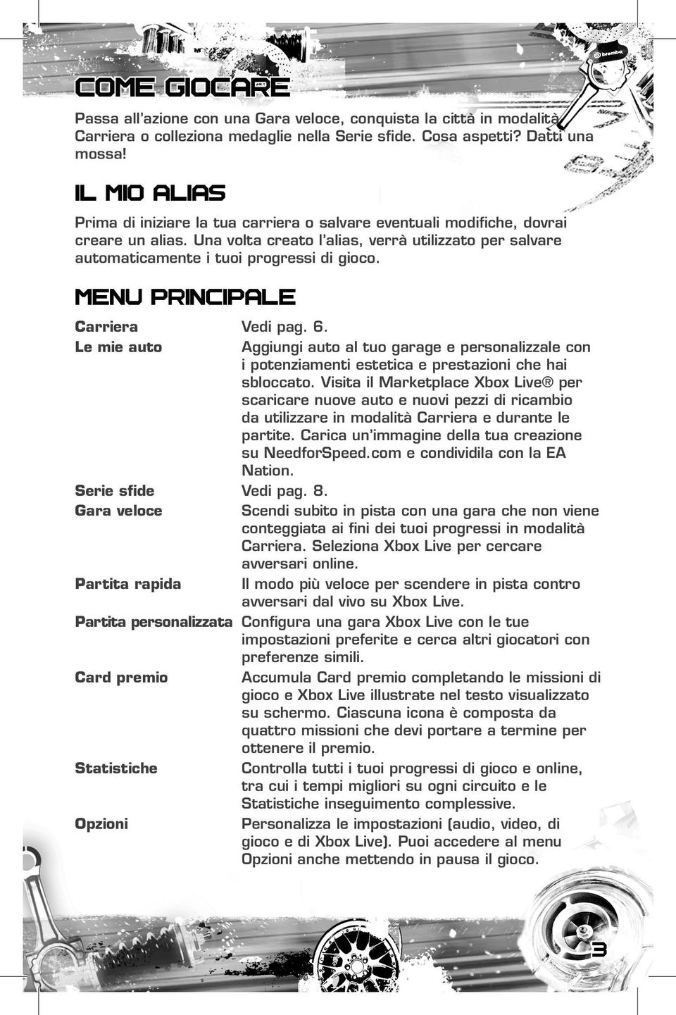 MENU PRINCIPALE Carriera Vedi pag. 6. Le mie auto Aggiungi auto al tuo garage e personalizzale con i potenziamenti estetica e prestazioni che hai sbloccato.