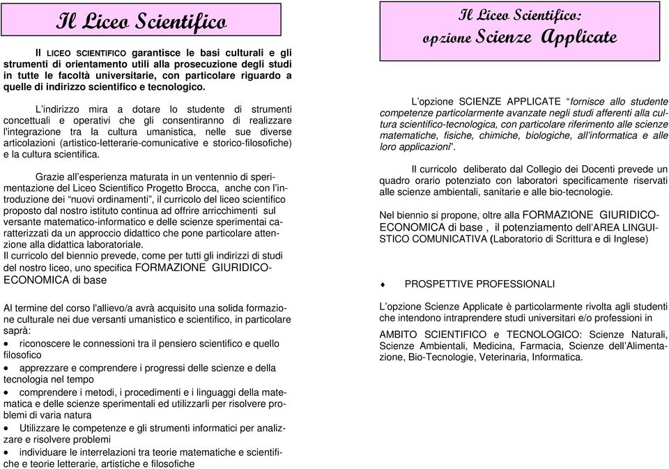 L indirizzo mira a dotare lo studente di strumenti concettuali e operativi che gli consentiranno di realizzare l'integrazione tra la cultura umanistica, nelle sue diverse articolazioni