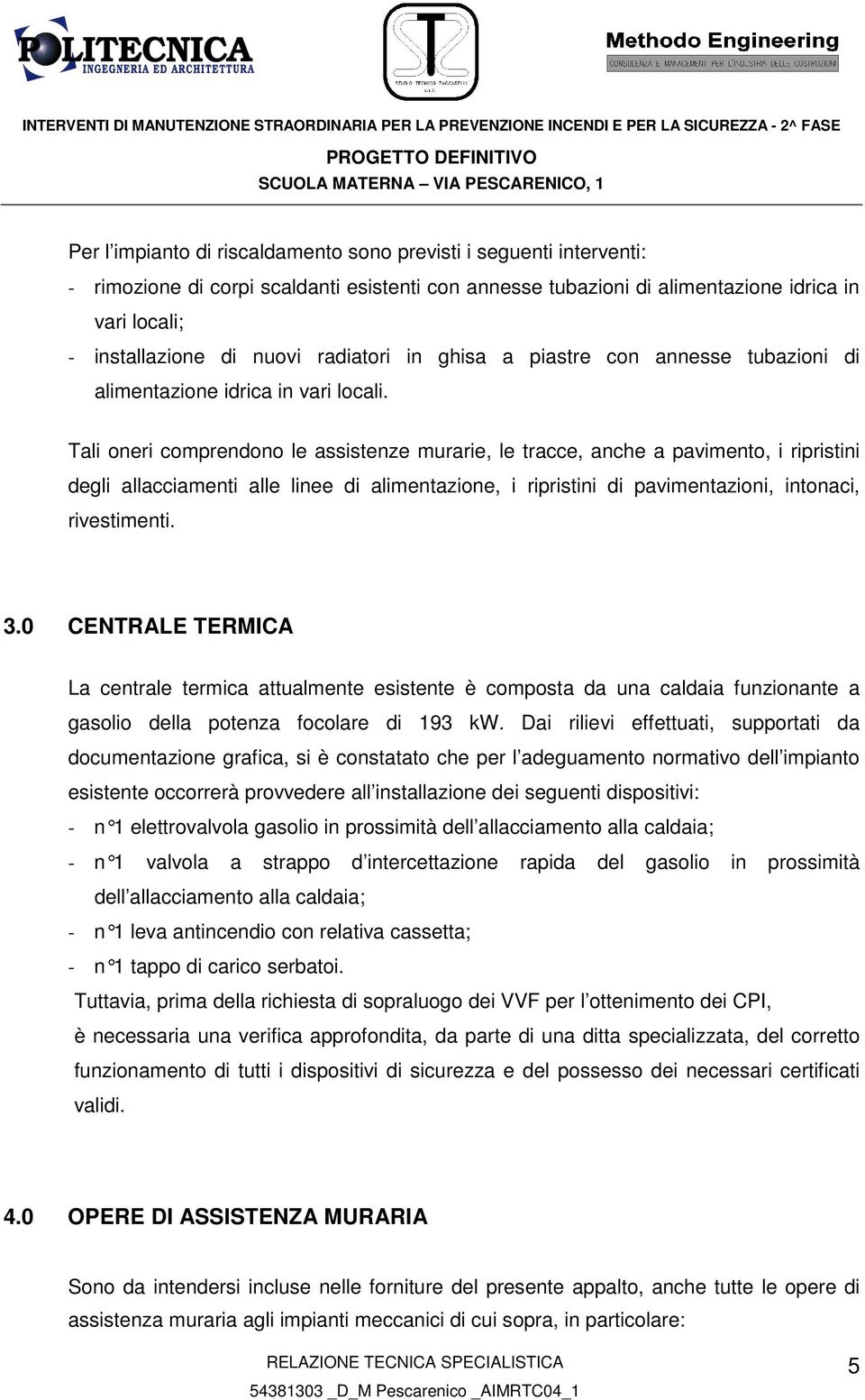 Tali oneri comprendono le assistenze murarie, le tracce, anche a pavimento, i ripristini degli allacciamenti alle linee di alimentazione, i ripristini di pavimentazioni, intonaci, rivestimenti. 3.