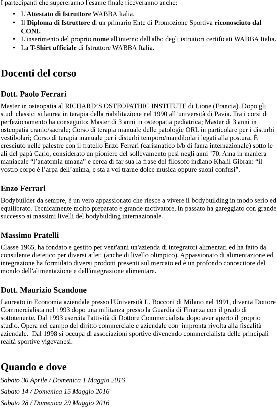 Paolo Ferrari Master in osteopatia al RICHARD S OSTEOPATHIC INSTITUTE di Lione (Francia). Dopo gli studi classici si laurea in terapia della riabilitazione nel 1990 all università di Pavia.