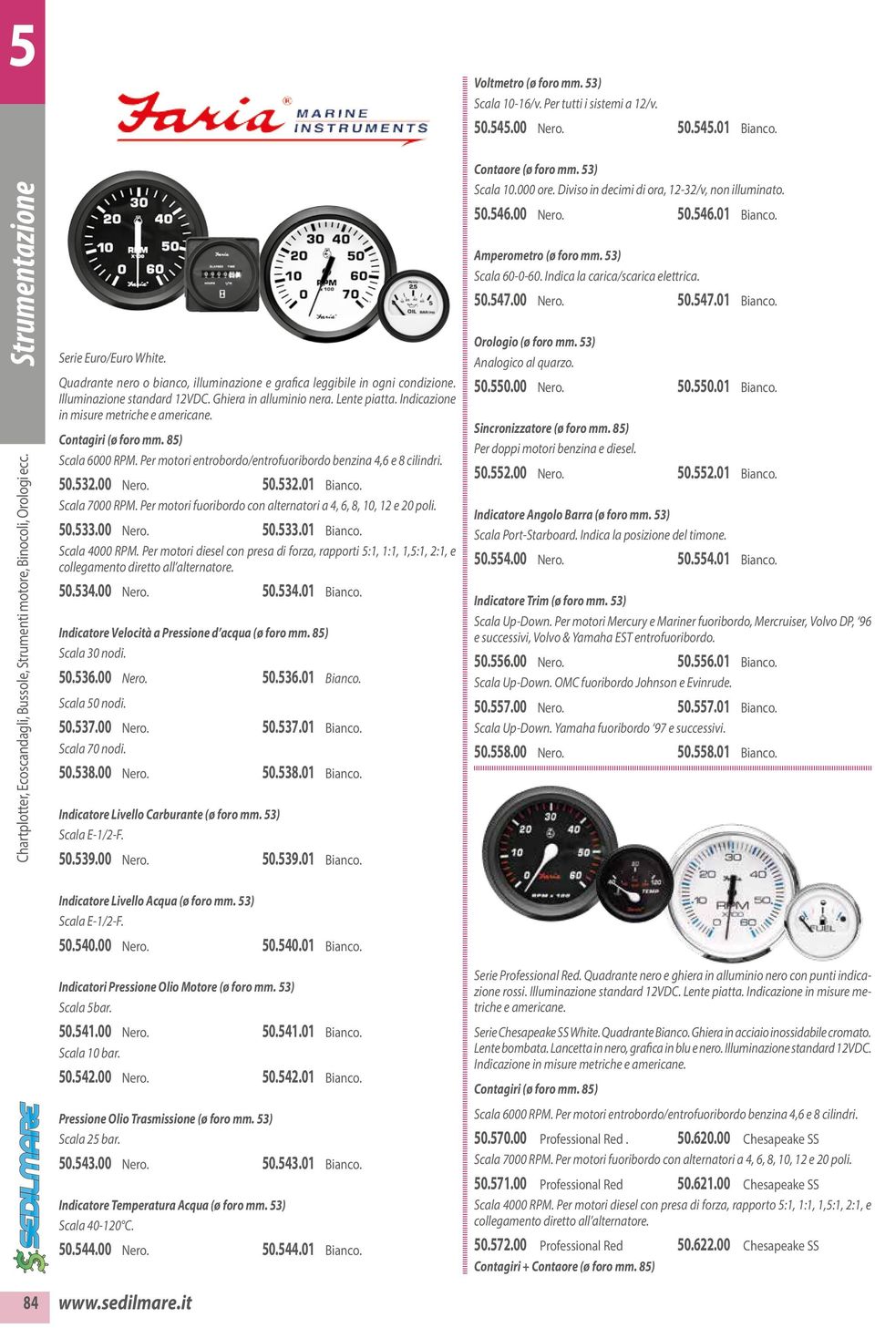 Contagiri (ø foro mm. 85) Scala 6000 RPM. Per motori entrobordo/entrofuoribordo benzina 4,6 e 8 cilindri. 50.532.00 Nero. 50.532.01 Bianco. Scala 7000 RPM.