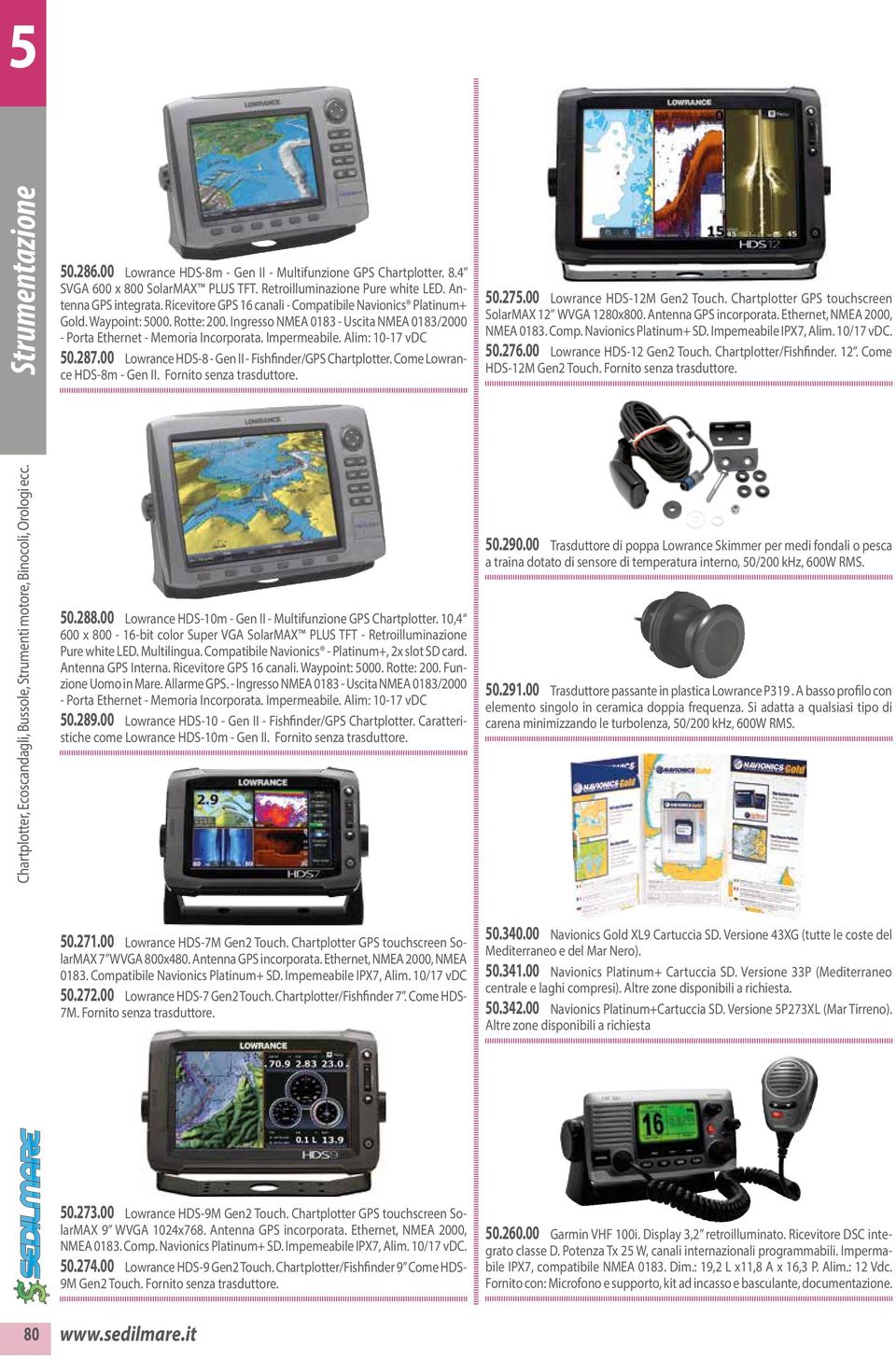 Alim: 10-17 vdc 50.287.00 Lowrance HDS-8 - Gen II - Fishfinder/GPS Chartplotter. Come Lowrance HDS-8m - Gen II. Fornito senza trasduttore. 50.275.00 Lowrance HDS-12M Gen2 Touch.