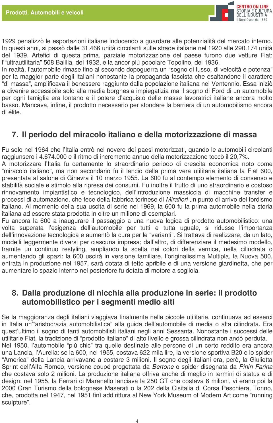 In realtà, l automobile rimase fino al secondo dopoguerra un sogno di lusso, di velocità e potenza per la maggior parte degli italiani nonostante la propaganda fascista che esaltandone il carattere