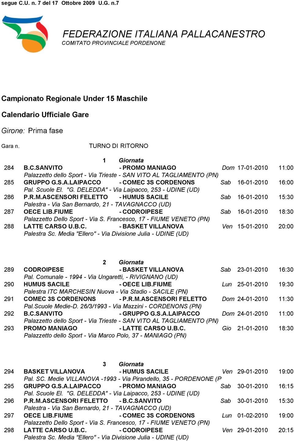 FIUME Lun 25-01-2010 19:30 291 COMEC 3S CORDENONS - P.R.M.ASCENSORI FELETTO Dom 24-01-2010 11:30 292 B.C.SANVITO - GRUPPO G.S.A.LAIPACCO Dom 24-01-2010 11:00 293 PROMO MANIAGO - LATTE CARSO U.B.C. Gio 21-01-2010 18:30 3 Giornata 294 BASKET VILLANOVA - HUMUS SACILE Ven 29-01-2010 19:00 295 GRUPPO G.