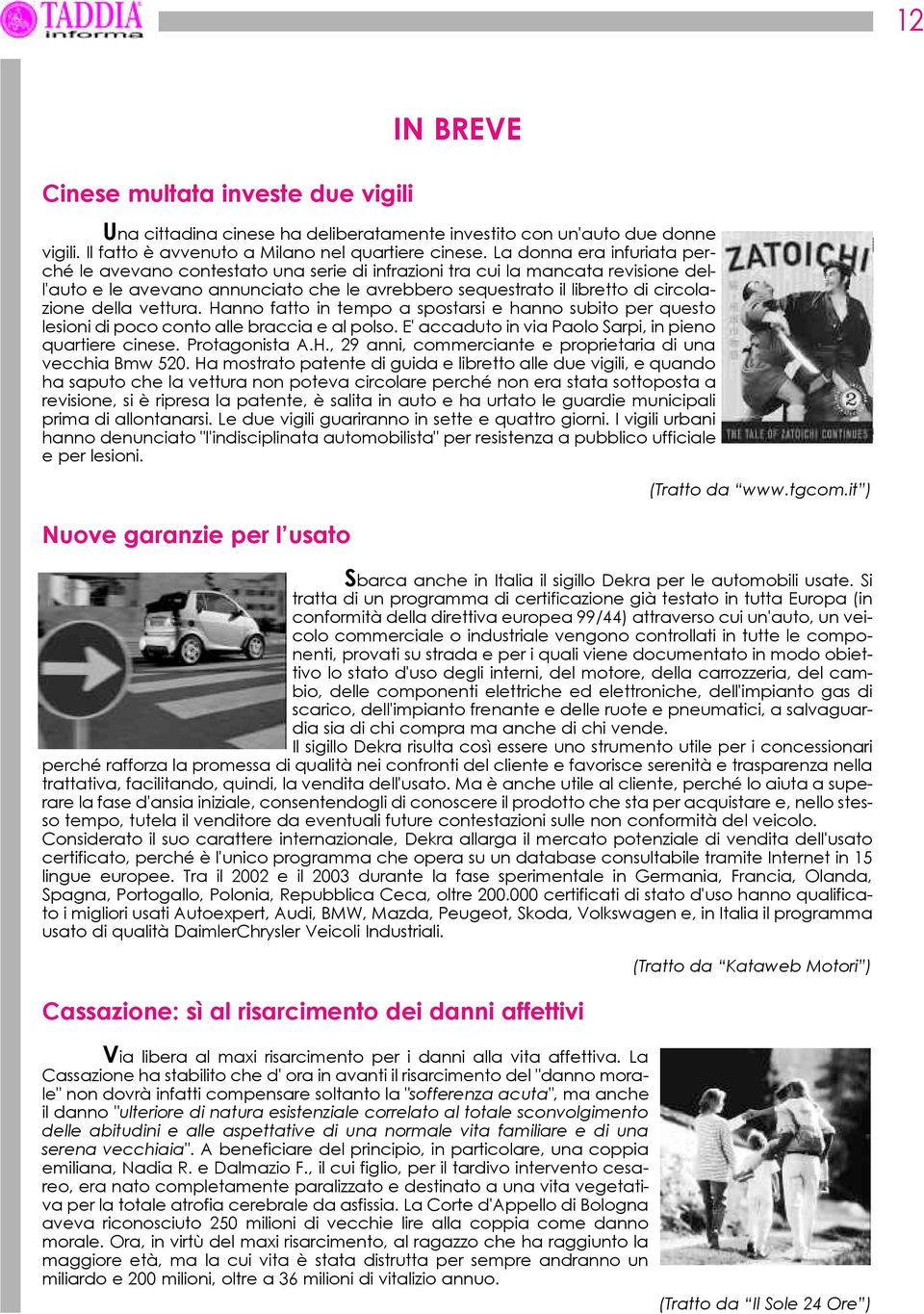 della vettura. Hanno fatto in tempo a spostarsi e hanno subito per questo lesioni di poco conto alle braccia e al polso. E' accaduto in via Paolo Sarpi, in pieno quartiere cinese. Protagonista A.H., 29 anni, commerciante e proprietaria di una vecchia Bmw 520.