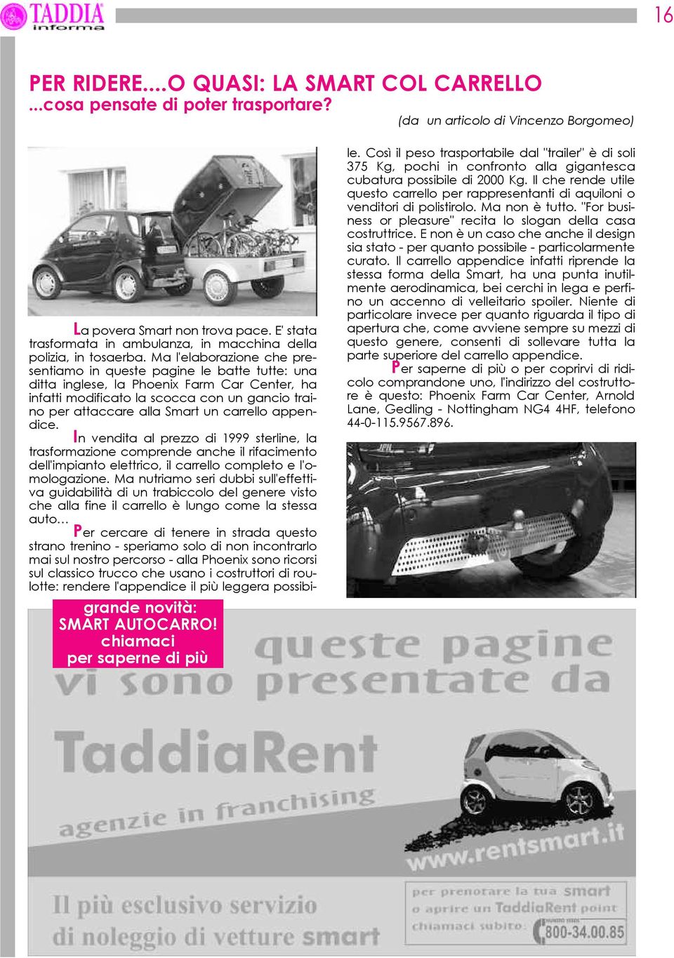 Ma l'elaborazione che presentiamo in queste pagine le batte tutte: una ditta inglese, la Phoenix Farm Car Center, ha infatti modificato la scocca con un gancio traino per attaccare alla Smart un