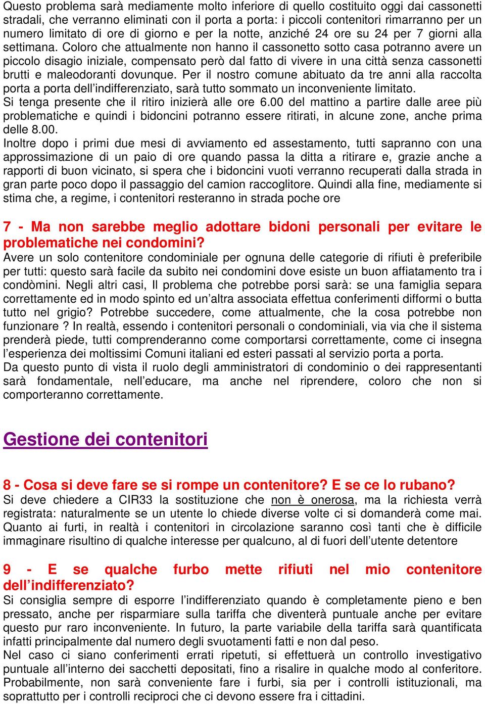 Coloro che attualmente non hanno il cassonetto sotto casa potranno avere un piccolo disagio iniziale, compensato però dal fatto di vivere in una città senza cassonetti brutti e maleodoranti dovunque.