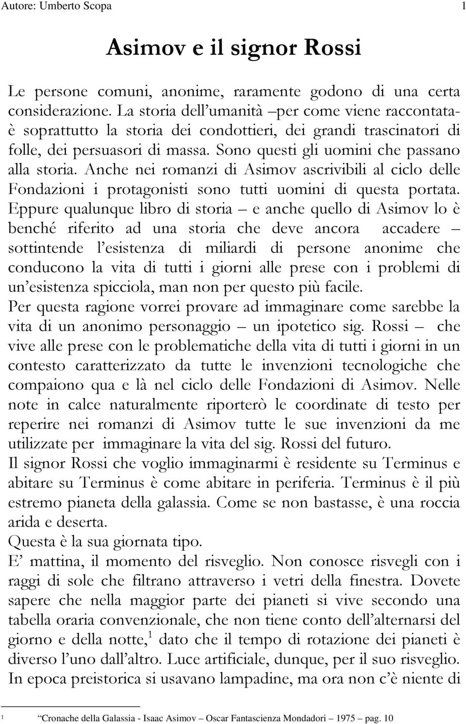 Anche nei romanzi di Asimov ascrivibili al ciclo delle Fondazioni i protagonisti sono tutti uomini di questa portata.