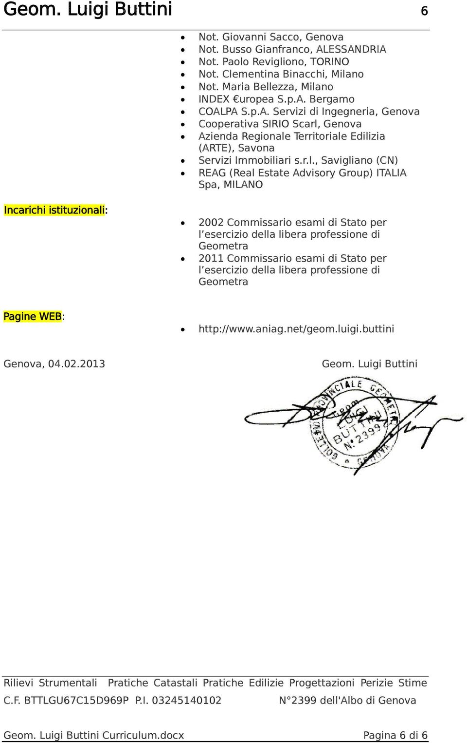 r.l., Savigliano (CN) REAG (Real Estate Advisory Group) ITALIA Spa, MILANO 2002 Commissario esami di Stato per l esercizio della libera professione di Geometra 2011 Commissario esami di Stato per l