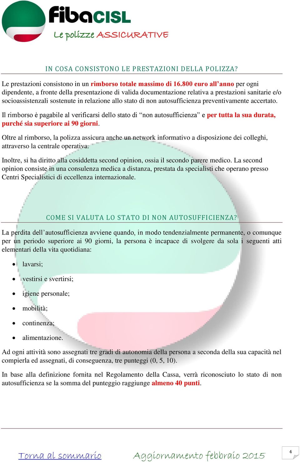 autosufficienza preventivamente accertato. Il rimborso è pagabile al verificarsi dello stato di non autosufficienza e per tutta la sua durata, purché sia superiore ai 90 giorni.