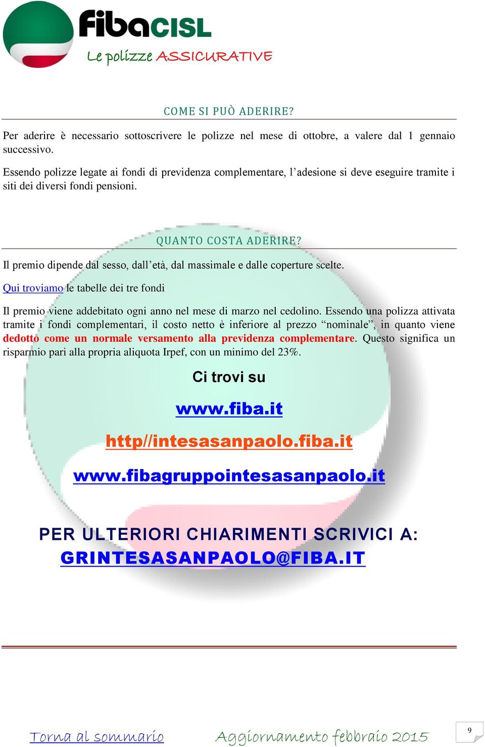 Il premio dipende dal sesso, dall età, dal massimale e dalle coperture scelte. Qui troviamo le tabelle dei tre fondi Il premio viene addebitato ogni anno nel mese di marzo nel cedolino.