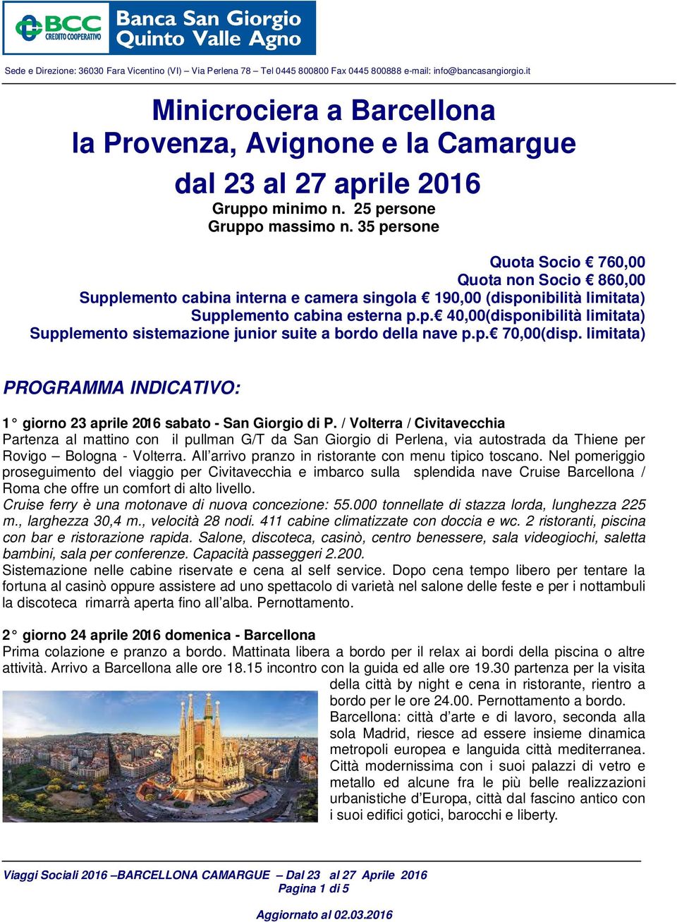 35 persone Quota Socio 760,00 Quota non Socio 860,00 Supplemento cabina interna e camera singola 190,00 (disponibilità limitata) Supplemento cabina esterna p.p. 40,00(disponibilità limitata) Supplemento sistemazione junior suite a bordo della nave p.