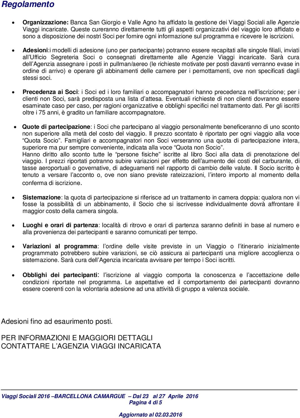 Adesioni:i modelli di adesione (uno per partecipante) potranno essere recapitati alle singole filiali, inviati all Ufficio Segreteria Soci o consegnati direttamente alle Agenzie Viaggi incaricate.