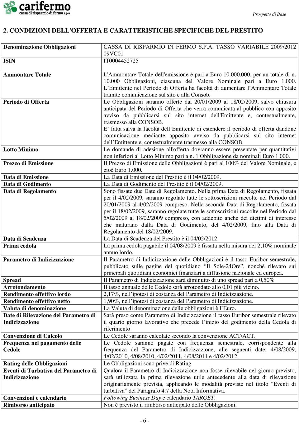 Periodo di Offerta Le Obbligazioni saranno offerte dal 20/01/2009 al 18/02/2009, salvo chiusura anticipata del Periodo di Offerta che verrà comunicata al pubblico con apposito avviso da pubblicarsi