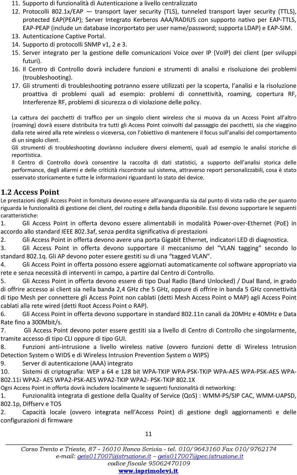 database incorportato per user name/password; supporta LDAP) e EAP-SIM. 13. Autenticazione Captive Portal. 14. Supporto di protocolli SNMP v1, 2 e 3. 15.