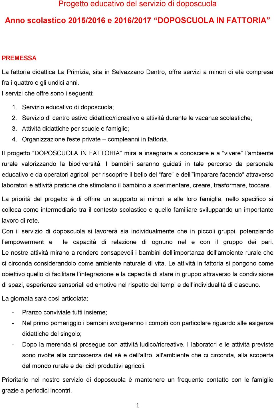 Servizio di centro estivo didattico/ricreativo e attività durante le vacanze scolastiche; 3. Attività didattiche per scuole e famiglie; 4. Organizzazione feste private compleanni in fattoria.