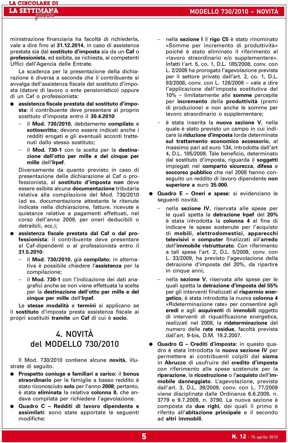 La scadenza per la presentazione della dichiarazione è diversa a seconda che il contribuente si avvalga dell assistenza fiscale del sostituto d imposta (datore di lavoro o ente pensionistico) oppure