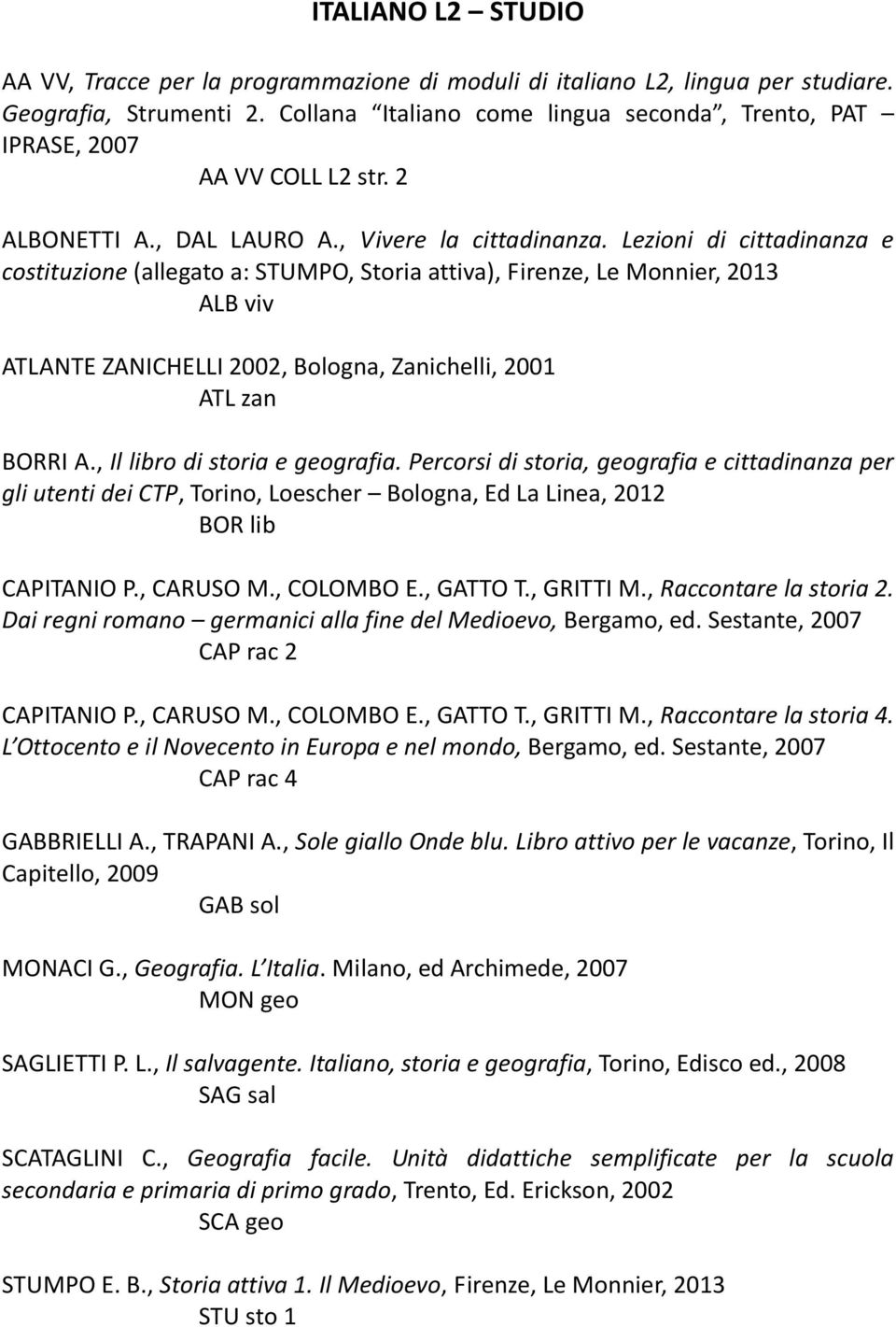 Lezioni di cittadinanza e costituzione (allegato a: STUMPO, Storia attiva), Firenze, Le Monnier, 2013 ALB viv ATLANTE ZANICHELLI 2002, Bologna, Zanichelli, 2001 ATL zan BORRI A.