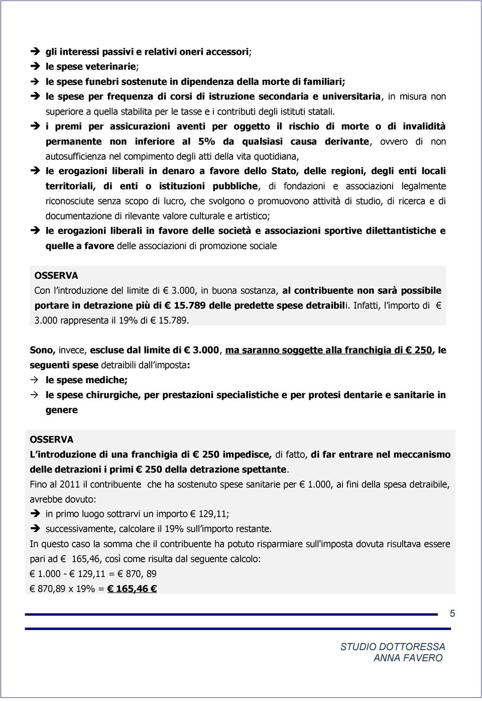 i premi per assicurazioni aventi per oggetto il rischio di morte o di invalidità permanente non inferiore al 5% da qualsiasi causa derivante, ovvero di non autosufficienza nel compimento degli atti