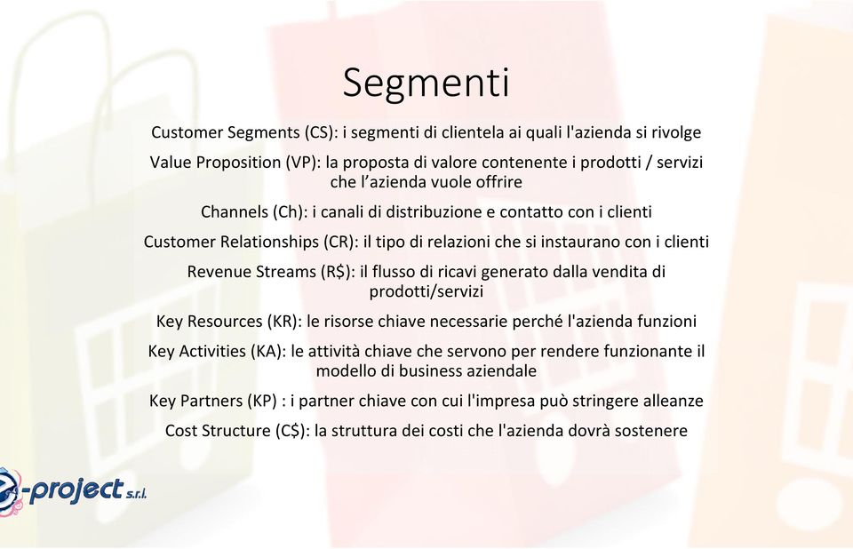 ricavi generato dalla vendita di prodotti/servizi Key Resources(KR): le risorse chiave necessarie perché l'azienda funzioni Key Activities(KA): le attivitàchiave che servono per rendere