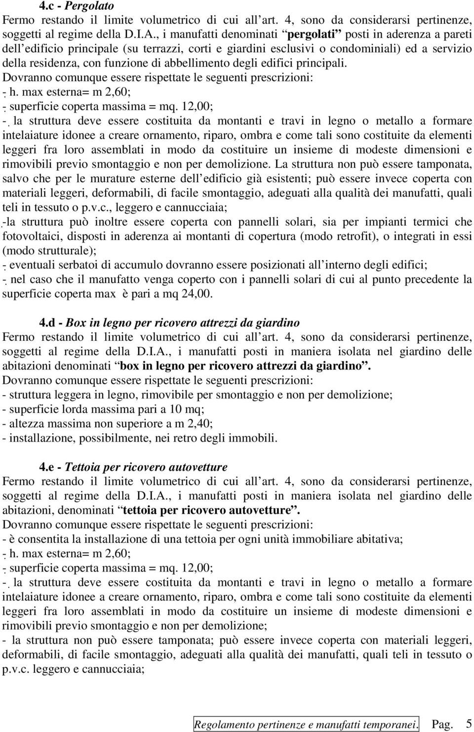 abbellimento degli edifici principali. Dovranno comunque essere rispettate le seguenti prescrizioni: - h. max esterna= m 2,60; - superficie coperta massima = mq.