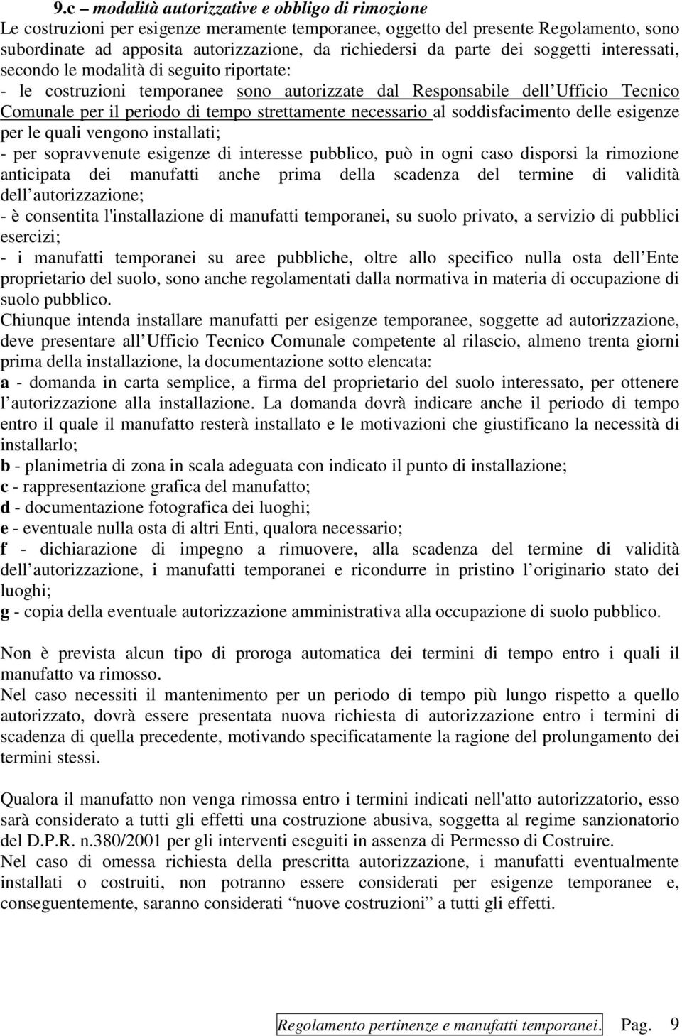 strettamente necessario al soddisfacimento delle esigenze per le quali vengono installati; - per sopravvenute esigenze di interesse pubblico, può in ogni caso disporsi la rimozione anticipata dei