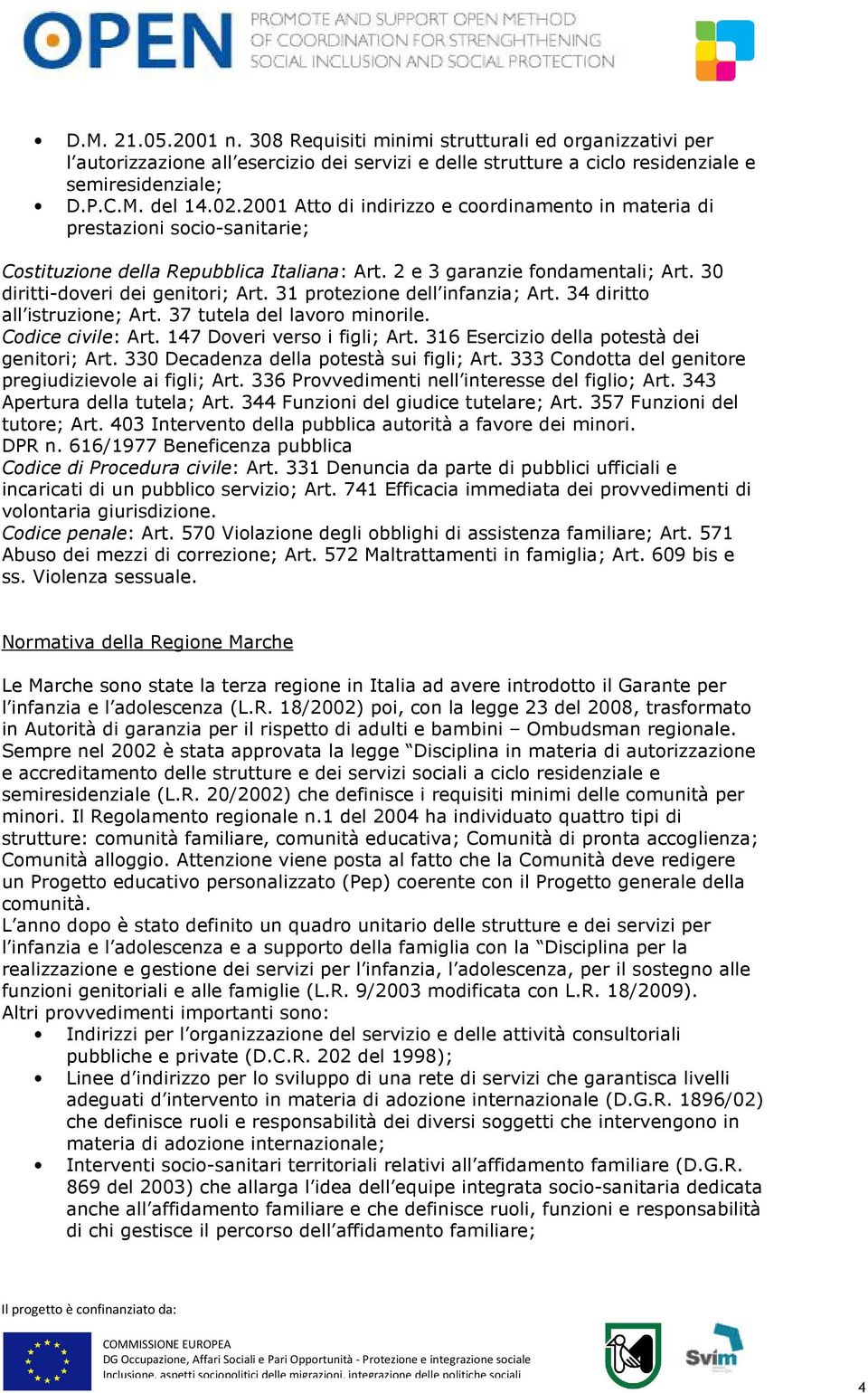 31 protezione dell infanzia; Art. 34 diritto all istruzione; Art. 37 tutela del lavoro minorile. Codice civile: Art. 147 Doveri verso i figli; Art. 316 Esercizio della potestà dei genitori; Art.