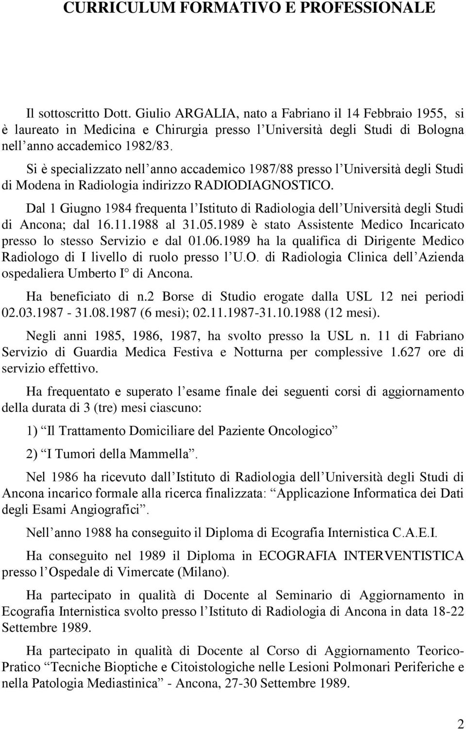 Si è specializzato nell anno accademico 1987/88 presso l Università degli Studi di Modena in Radiologia indirizzo RADIODIAGNOSTICO.