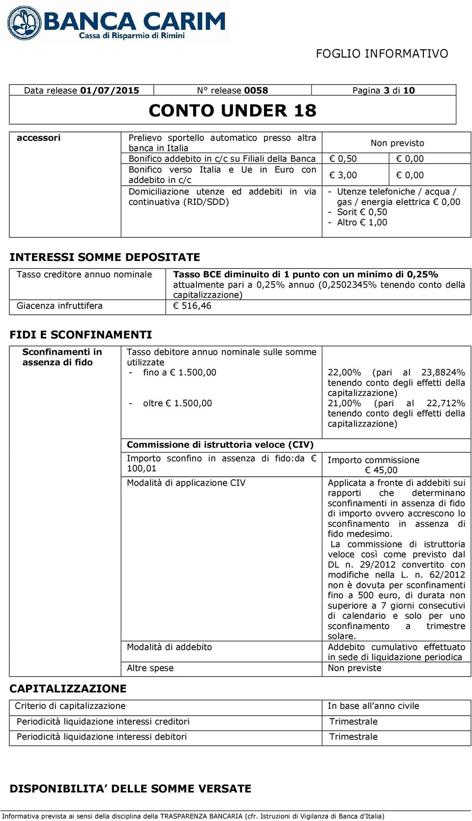 DEPOSITATE Tasso creditore annuo nominale Tasso BCE diminuito di 1 punto con un minimo di 0,25% attualmente pari a 0,25% annuo (0,2502345% tenendo conto della capitalizzazione) Giacenza infruttifera