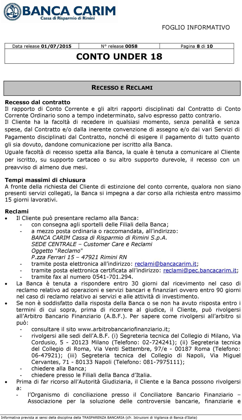 Il Cliente ha la facoltà di recedere in qualsiasi momento, senza penalità e senza spese, dal Contratto e/o dalla inerente convenzione di assegno e/o dai vari Servizi di Pagamento disciplinati dal