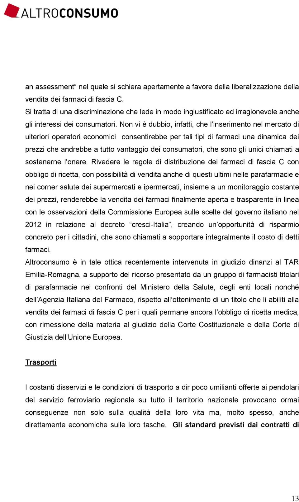 Non vi è dubbio, infatti, che l inserimento nel mercato di ulteriori operatori economici consentirebbe per tali tipi di farmaci una dinamica dei prezzi che andrebbe a tutto vantaggio dei consumatori,