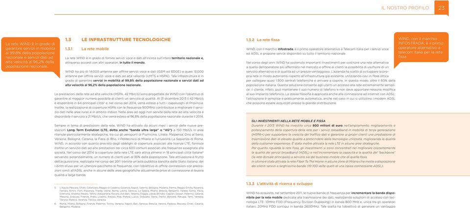 WIND ha più di 14.000 antenne per offrire servizi voce e dati (GSM ed EDGE) e quasi 13.000 antenne per offrire servizi voce e dati ad alta velocità (UMTS e HSPA).