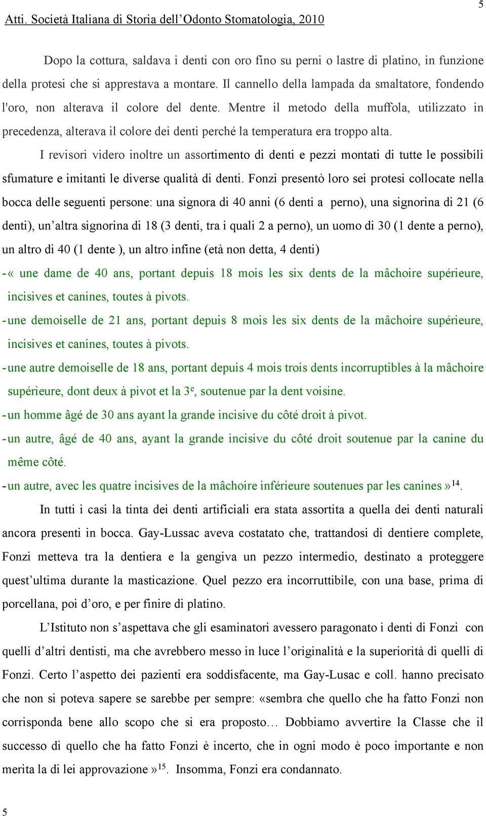 Mentre il metodo della muffola, utilizzato in precedenza, alterava il colore dei denti perché la temperatura era troppo alta.