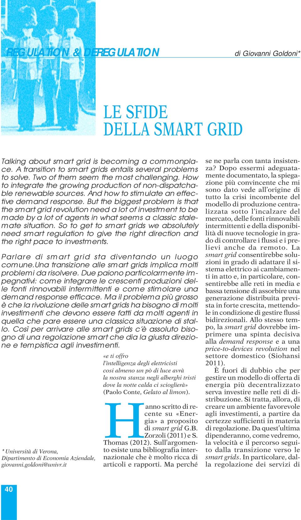 But the biggest problem is that the smart grid revolution need a lot of investment to be made by a lot of agents in what seems a classic stalemate situation.