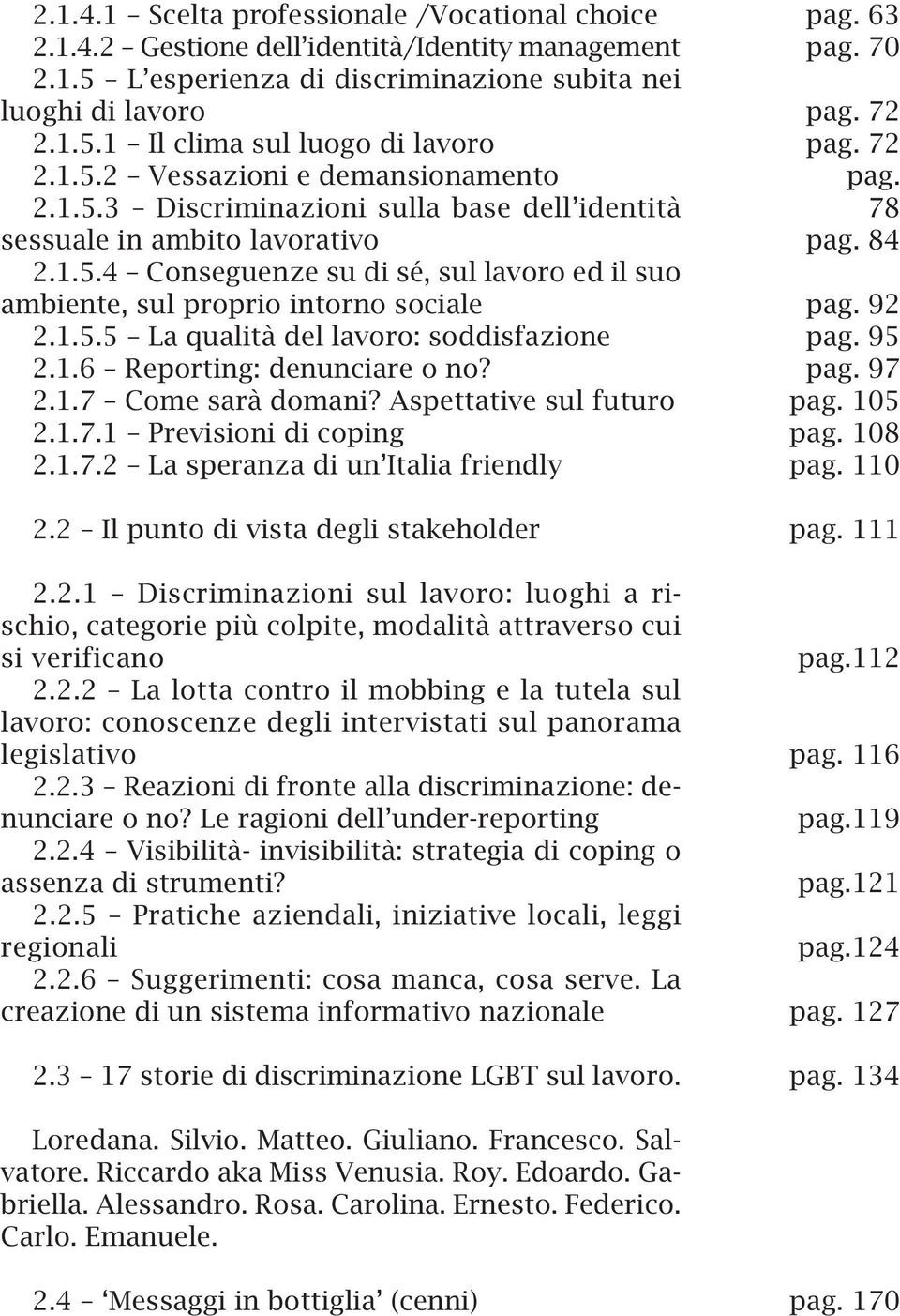 1.5.5 La qualità del lavoro: soddisfazione 2.1.6 Reporting: denunciare o no? 2.1.7 Come sarà domani? Aspettative sul futuro 2.1.7.1 Previsioni di coping 2.1.7.2 La speranza di un Italia friendly 2.