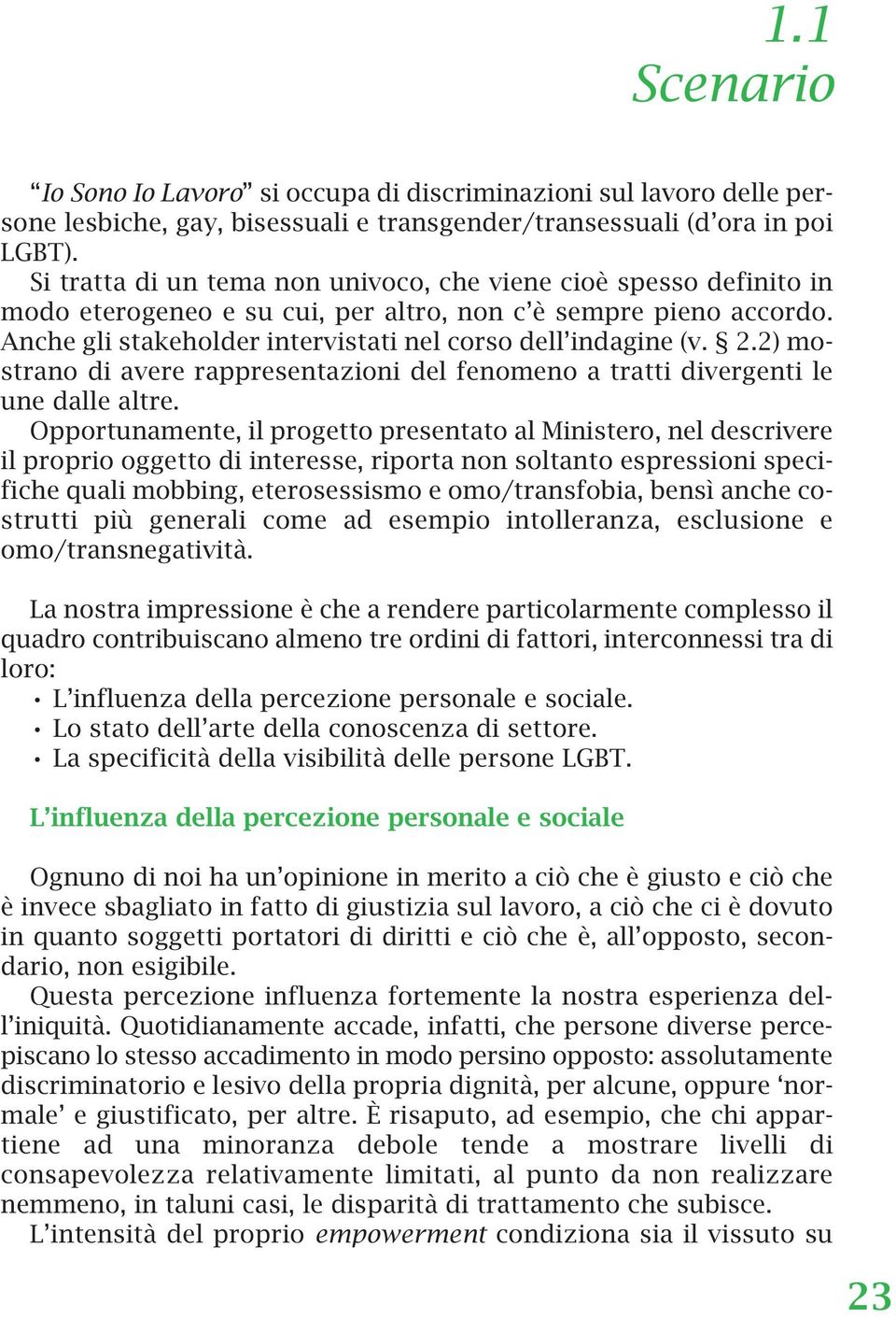 2) mostrano di avere rappresentazioni del fenomeno a tratti divergenti le une dalle altre.