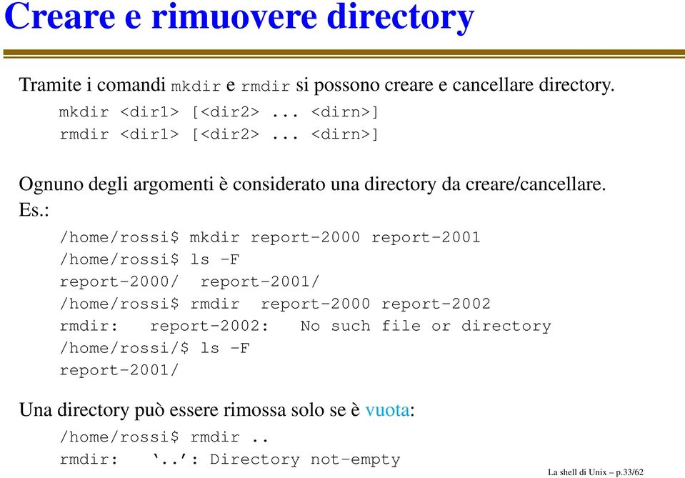 : /home/rossi$ mkdir report-2000 report-2001 /home/rossi$ ls -F report-2000/ report-2001/ /home/rossi$ rmdir report-2000 report-2002 rmdir: