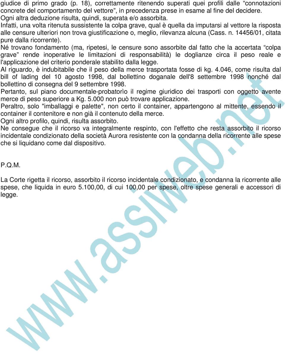 Infatti, una volta ritenuta sussistente la colpa grave, qual è quella da imputarsi al vettore la risposta alle censure ulteriori non trova giustificazione o, meglio, rilevanza alcuna (Cass. n. 14456/01, citata pure dalla ricorrente).