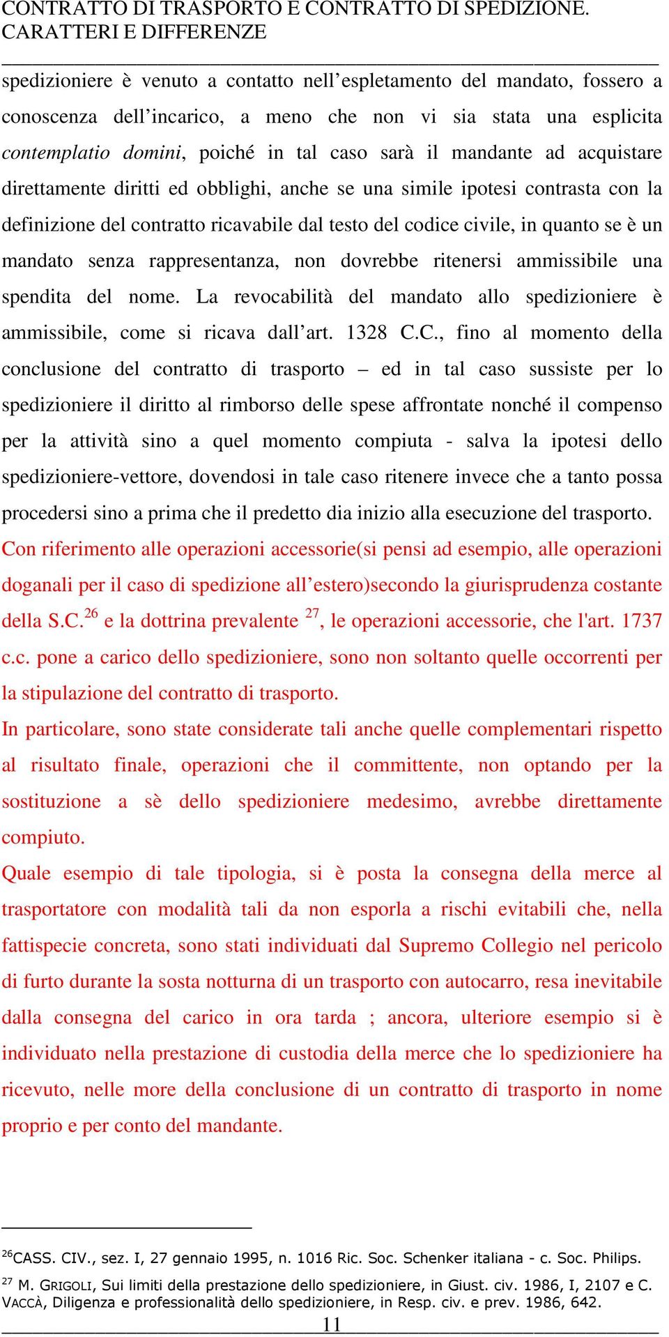 rappresentanza, non dovrebbe ritenersi ammissibile una spendita del nome. La revocabilità del mandato allo spedizioniere è ammissibile, come si ricava dall art. 1328 C.