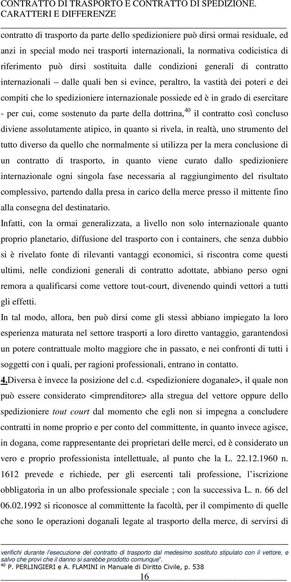 cui, come sostenuto da parte della dottrina, 40 il contratto così concluso diviene assolutamente atipico, in quanto si rivela, in realtà, uno strumento del tutto diverso da quello che normalmente si