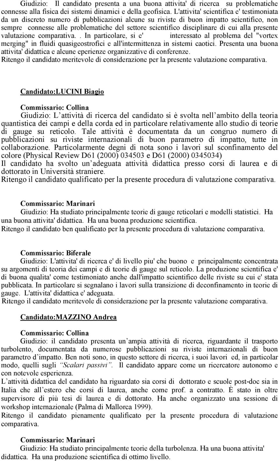 disciplinare di cui alla presente valutazione comparativa.. In particolare, si e' interessato al problema del "vortex merging" in fluidi quasigeostrofici e all'intermittenza in sistemi caotici.