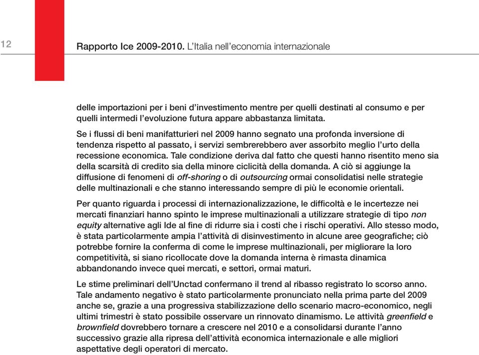 Se i flussi di beni manifatturieri nel 2009 hanno segnato una profonda inversione di tendenza rispetto al passato, i servizi sembrerebbero aver assorbito meglio l urto della recessione economica.