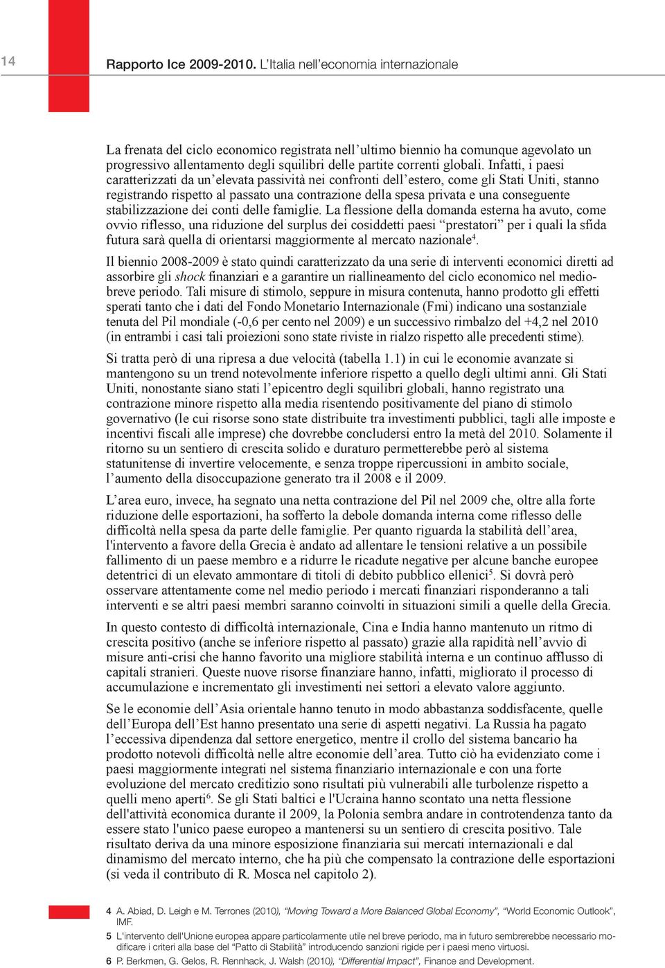 Infatti, i paesi caratterizzati da un elevata passività nei confronti dell estero, come gli Stati Uniti, stanno registrando rispetto al passato una contrazione della spesa privata e una conseguente