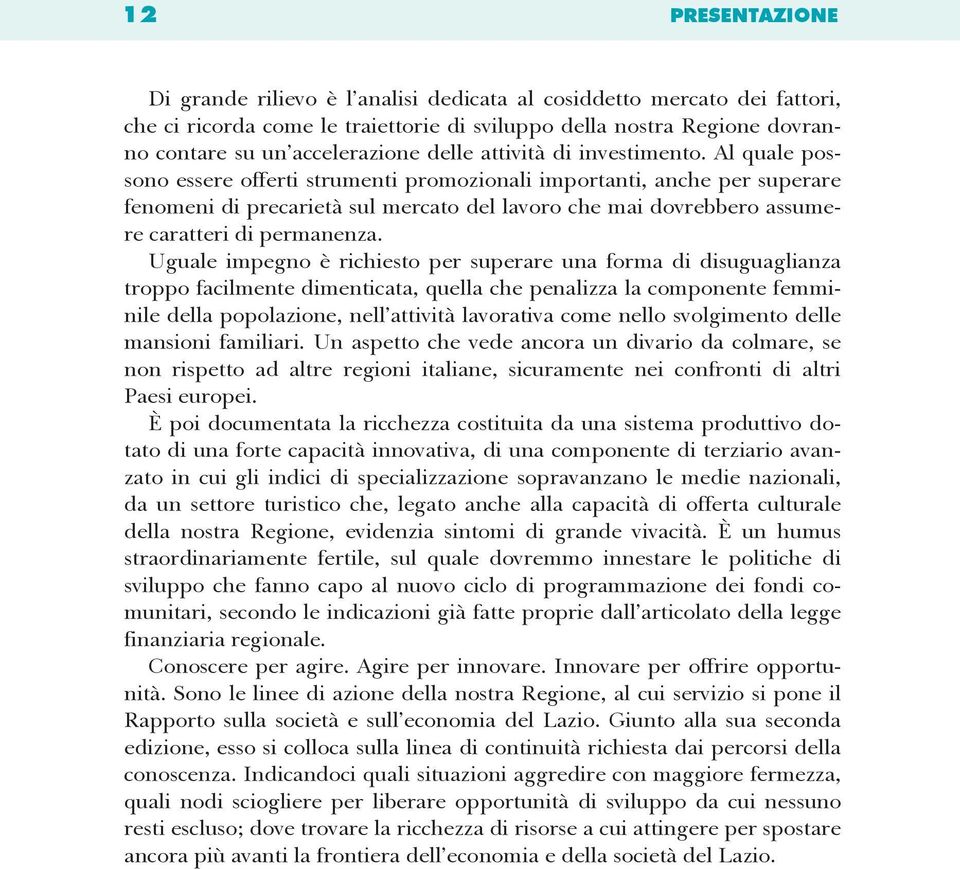 Al quale possono essere offerti strumenti promozionali importanti, anche per superare fenomeni di precarietà sul mercato del lavoro che mai dovrebbero assumere caratteri di permanenza.