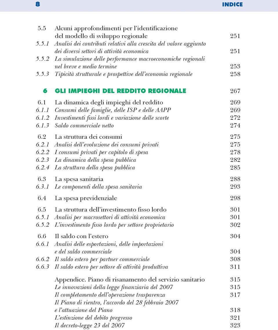 1 La dinamica degli impieghi del reddito 269 6.1.1 Consumi delle famiglie, delle ISP e delle AAPP 269 6.1.2 Investimenti fissi lordi e variazione delle scorte 272 6.1.3 Saldo commerciale netto 274 6.