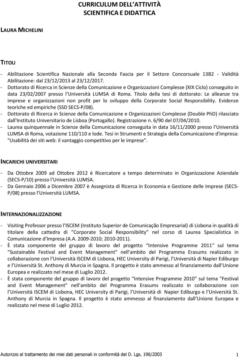 Titolo della tesi di dottorato: Le alleanze tra imprese e organizzazioni non profit per lo sviluppo della Corporate Social Responsibility. Evidenze teoriche ed empiriche (SSD SECS-P/08).