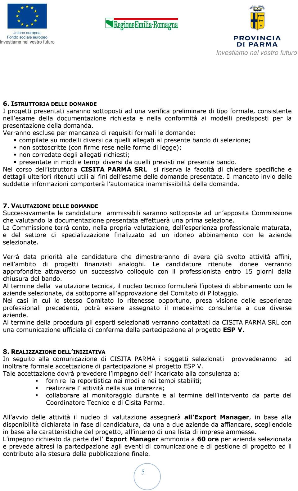 Verranno escluse per mancanza di requisiti formali le domande: compilate su modelli diversi da quelli allegati al presente bando di selezione; non sottoscritte (con firme rese nelle forme di legge);