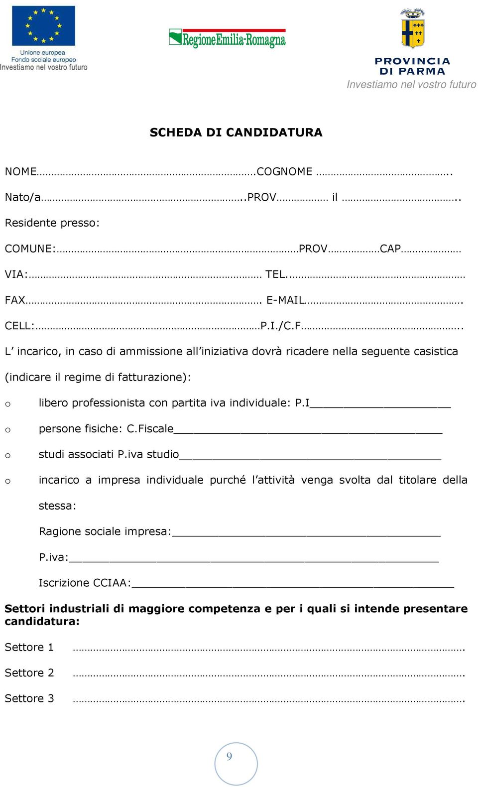 . L incarico, in caso di ammissione all iniziativa dovrà ricadere nella seguente casistica (indicare il regime di fatturazione): o o o o libero professionista