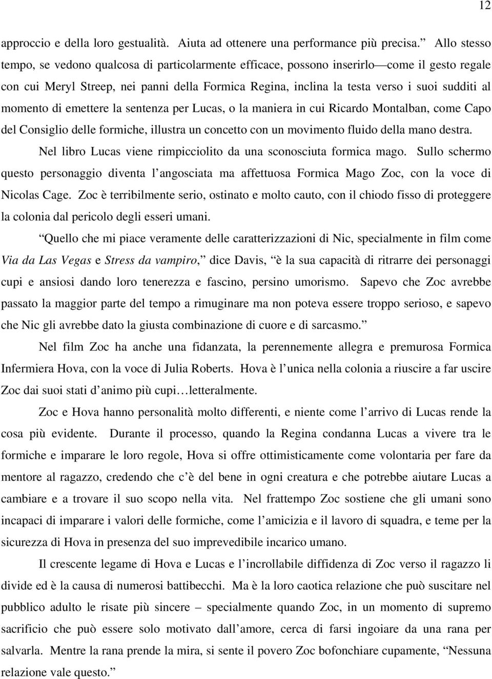 al momento di emettere la sentenza per Lucas, o la maniera in cui Ricardo Montalban, come Capo del Consiglio delle formiche, illustra un concetto con un movimento fluido della mano destra.